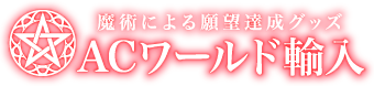 ACワールド輸入 - 魔術による願望達成グッズ